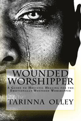 Tarinna Olley - Wounded Worshipper: A Guide to Holistic Healing for the Emotionally Wounded Worshipper, Häftad