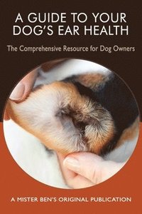 bokomslag A Guide to Your Dog's Ear Health: The Comprehensive Resource for Dog Owners