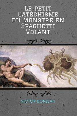 Le petit Catechisme du Monstre en Spaghetti Volant: Pour une compréhension en profondeur de la doctrine et du mystère du Pastafarisme 1