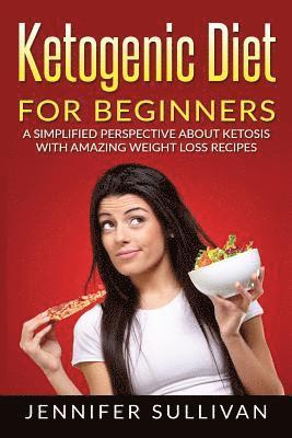 Jennifer Sullivan - Ketogenic Diet For Beginners: A Simplified Perspective About Ketosis With Amazing Weight Loss Recipes, Häftad