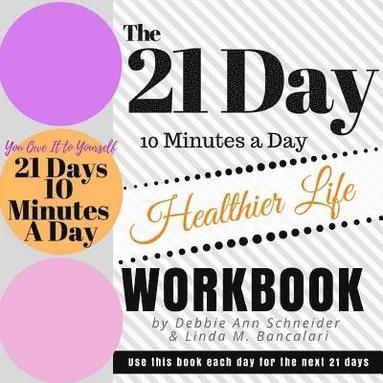 bokomslag The 21 Day 10 Minutes A Day To A Healthier Life Workbook: How to create a healthier life in 21 days