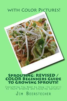 Sprouting: REVISED / COLOR Beginners Guide to Growing Sprouts!: Everything You Need to Know (In Color!) to Start Growing and Enjoying Sprouts! 1