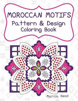 Moroccan Motifs: Pattern and Design Coloring Book: An Adult Coloring Book for Stress Relief, Relaxation, Meditation and Art Therapy 1