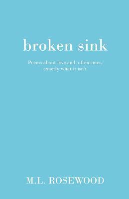 Broken Sink: Poems about love and, oftentimes, exactly what it isn't 1