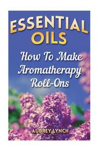 bokomslag Essential Oils: How To Make Aromatherapy Roll-Ons
