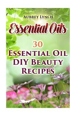 Essential Oils: 30 Essential Oil DIY Beauty Recipes 1