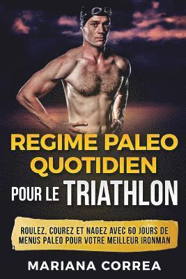bokomslag REGIME PALEO QUOTIDIEN POUR Le TRIATHLON: ROULEZ, COUREZ Et NAGEZ AVEC 60 JOURS DE MENUS PALEO POUR VOTRE MEILLEUR IRONMAN
