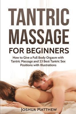 Tantric Massage for Beginners: How To Give A Full Body Orgasm With Tantric Massage And 23 Best Tantric Sex Positions With Illustrations 1