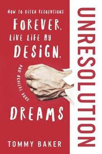 bokomslag UnResolution: How to Ditch Resolutions Forever, Live Life by Design, and Achieve Your Dreams