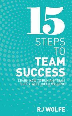 bokomslag 15 Steps to Team Success: Learn How to Run Any Team Like a Well-Oiled Machine