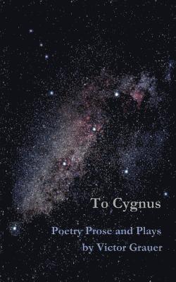 To Cygnus: Poetry Prose and Plays by Victor Grauer 1
