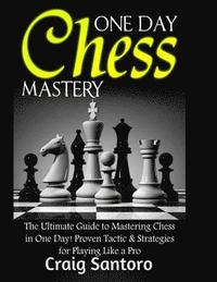 bokomslag Chess: One Day Chess Mastery: The Ultimate Guide to Mastering Chess in One Day! Proven Tactic & Strategies for Playing Like a
