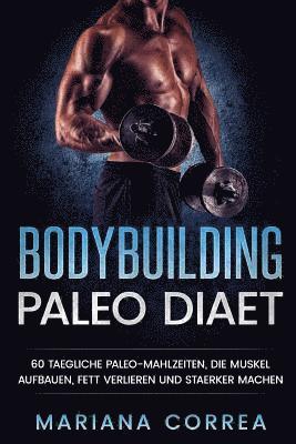 bokomslag BODYBUILDING PALEO Diaet: 60 TAEGLICHE PALEO-MAHLZEITEN, DIE MUSKEL AUFBAUEN, FETT VERLIEREN Und STAERKER MACHEN