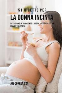 bokomslag 51 Ricette Per La Donna Incinta: Nutrizione Intelligente E Dieta Adeguata Per Le Mamme In Attesa