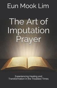 bokomslag The Art of Imputation Prayer: Experiencing Healing and Transformation in the Troubled Times