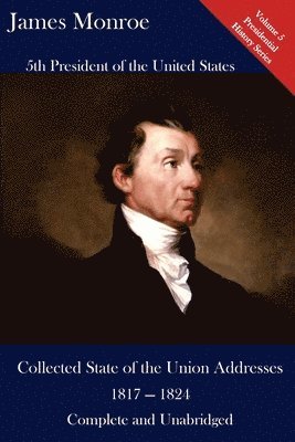 bokomslag James Monroe: Collected State of the Union Addresses 1817 - 1824: Volume 5 of the Del Lume Executive History Series