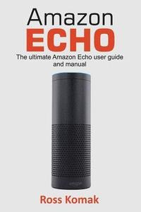 bokomslag Amazon Echo: The Ultimate Amazon Echo User Guide and Manual