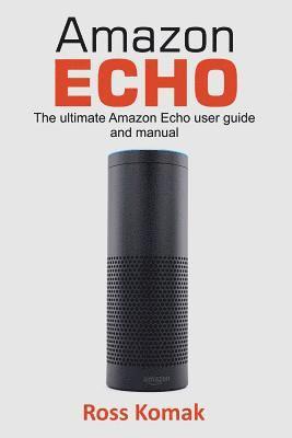 Amazon Echo: The Ultimate Amazon Echo User Guide and Manual 1