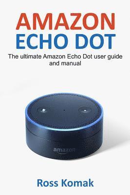 Amazon Echo Dot: The ultimate Amazon Echo Dot user guide and manual 1