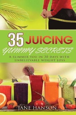 35 Juicing Yummy Secrets: A Slimmer You in 30 days with unbelievable weight loss 1