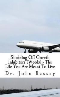 bokomslag Shedding Off Growth Inhibitors (Weeds) - The Life You Are Meant To Live: You Are Already Helped - Don't Suffer Anymore!