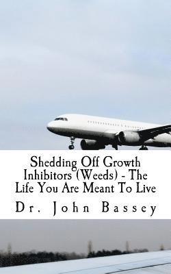 Shedding Off Growth Inhibitors (Weeds) - The Life You Are Meant To Live: You Are Already Helped - Don't Suffer Anymore! 1