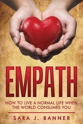 Empath: Life Of An Empath: How To Live A Normal Life When The World Consumes You 1