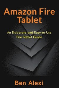 bokomslag Amazon Fire Tablet: An Elaborate and Easy-to-Use Fire Tablet Guide