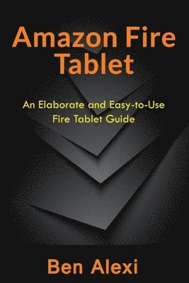 bokomslag Amazon Fire Tablet: An Elaborate and Easy-to-Use Fire Tablet Guide