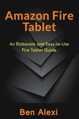 Ben Alexi - Amazon Fire Tablet: An Elaborate and Easy-to-Use Fire Tablet Guide, Häftad