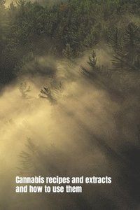 bokomslag Cannabis recipes and extracts and how to use them: THE NEVERENDING STORY OF CANNABIS EXTRACT. The types of concentrates and their method of extraction