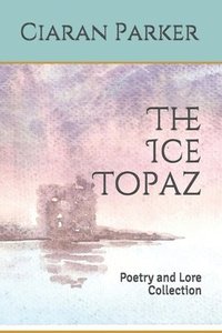 bokomslag The Ice Topaz: Poetry and Lore Collection