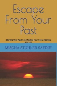 bokomslag Escape From Your Past: Starting Over Again and Finding New Hope, Meaning and Joy