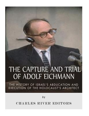 bokomslag The Capture and Trial of Adolf Eichmann: The History of Israel's Abduction and Execution of the Holocaust's Architect