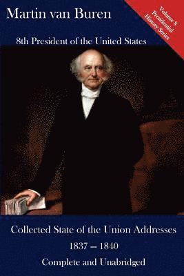 Martin Van Buren: Collected State of the Union Addresses 1837 - 1840: Volume 8 of the Del Lume Executive History Series 1