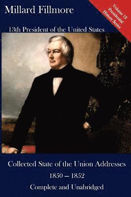 Millard Fillmore: Collected State of the Union Addresses 1850 - 1852: Volume 12 of the Del Lume Executive History Series