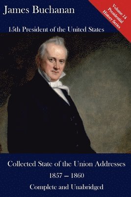 James Buchanan, Luca Hickman - James Buchanan: Collected State of the Union Addresses 1857 - 1860: Volume 14 of the Del Lume Executive History Series, Häftad