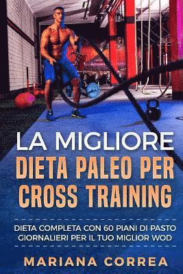 bokomslag La MIGLIORE DIETA PALEO PER CROSS TRAINING: DIETA COMPLETA CON 60 PIANI Di PASTO GIORNALIERI PER IL TUO MIGLIOR WOD