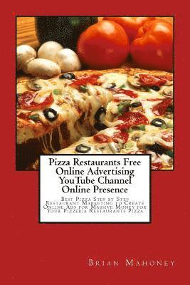 bokomslag Pizza Restaurants Free Online Advertising Youtube Channel Online Presence: Best Pizza Step by Step Restaurant Marketing to Create Online Ads for Massi