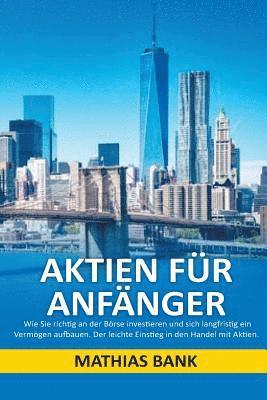 bokomslag Aktien Für Anfänger: Wie Sie Richtig an Der Börse Investieren Und Sich Langfristig Ein Vermögen Aufbauen. Der Leichte Einstieg in Den Handel Mit Aktie