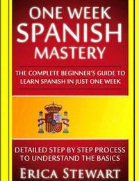 bokomslag Spanish: One Week Spanish Mastery: The Complete Beginner's Guide to Learning Spanish in just 1 Week! Detailed Step by Step Proc