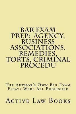 Bar Exam Prep: Agency, Business Associations, Remedies, Torts, Criminal Procedu: The Author's Own Bar Exam Essays Were All Published 1