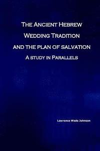 bokomslag The Ancient Hebrew Wedding Tradition and the Plan of Salvation: How the ancient hebrew wedding tradition foreshadows the plan of salvation