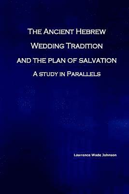 The Ancient Hebrew Wedding Tradition and the Plan of Salvation: How the ancient hebrew wedding tradition foreshadows the plan of salvation 1