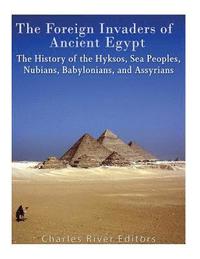 bokomslag The Foreign Invaders of Ancient Egypt: The History of the Hyksos, Sea Peoples, Nubians, Babylonians, and Assyrians