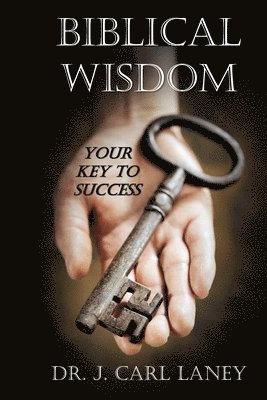 J. Carl Laney - Biblical Wisdom: Your Key To Success, Häftad