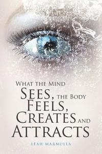 bokomslag What the Mind Sees, the Body Feels, Creates and Attracts