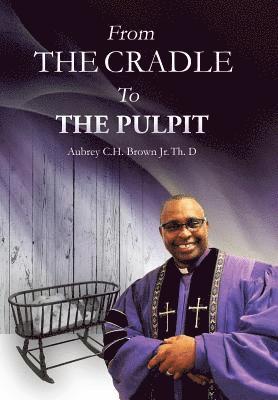 Aubrey C H Brown Jr, Jr. Brown, Aubrey C. H., AUBREY C H BROWN JR, Aubrey C H Brown - From the Cradle to the Pulpit, Inbunden