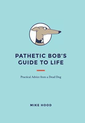 Mike Hood - Pathetic Bob's Guide to Life, Inbunden