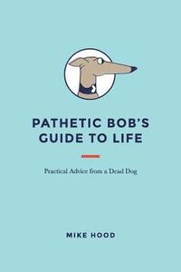 bokomslag Pathetic Bob's Guide to Life